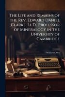 The Life and Remains of Edward Daniel Clarke Professor of Mineralogy in the University of Cambridge 1142004139 Book Cover