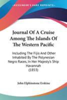 Journal Of A Cruise Among The Islands Of The Western Pacific: Including The Fijis And Other Inhabited By The Polynesian Negro Races, In Her Majesty's Ship Havannah 1165437708 Book Cover