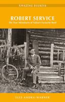 Robert Service: The True Adventures of Yukons Favourite Bard (Amazing Stories) 1772033316 Book Cover