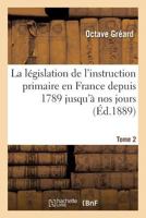 La La(c)Gislation de L'Instruction Primaire En France Depuis 1789 Jusqu'a Nos Jours Tome 2: Recueil Des Lois, Da(c)Crets, Ordonnances, Arraata(c)S, Ra]glements Suivi D'Une Table, Introduction 2019601613 Book Cover