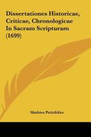 Dissertationes Historicae, Criticae, Chronologicae In Sacram Scripturam (1699) 1166479706 Book Cover