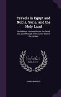 Travels in Egypt and Nubia, Syria, and the Holy Land: Including a Journey Round the Dead Sea, and Through the Country East of the Jordan 1357054475 Book Cover