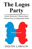 The Logos Party: Doctor Democracy's Reason-based Political Party for Independent Minds 1700127268 Book Cover