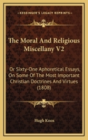 The Moral And Religious Miscellany V2: Or Sixty-One Aphoretical Essays, On Some Of The Most Important Christian Doctrines And Virtues 1165601222 Book Cover