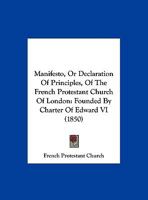 Manifesto, Or Declaration Of Principles, Of The French Protestant Church Of London: Founded By Charter Of Edward VI 1120640873 Book Cover