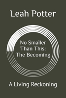 No Smaller Than This: The Becoming: A Living Reckoning (Potter's WHIM Solo Journey: Deep Dive) B0GNMPT3BT Book Cover