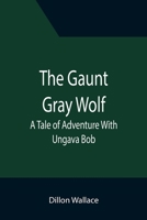 The Gaunt Gray Wolf a Tale of Adventure with Ungava Bob 1500436534 Book Cover