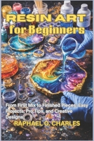 Resin Art for Beginners: From First Mix to Finished Pieces: Easy Projects, Pro Tips, and Creative Designs B0GT9RBS3N Book Cover