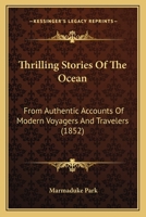 Thrilling Stories Of The Ocean From Authentic Accounts Of Modern Voyagers And Travellers; Designed For The Entertainment And Instruction Of Young People 1515249360 Book Cover