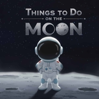 Things To Do on the Moon: A Lunar Adventure for Tiny Explorers B0H24Z9CZ8 Book Cover