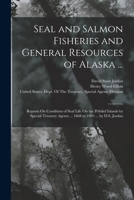 Seal and Salmon Fisheries and General Resources of Alaska ...: Reports On Seal and Salmon Fisheries ... and Correspondence Between the State and ... with Comments On That Portion Thereof Wh 1018433198 Book Cover