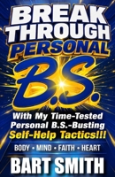 BREAK THROUGH "PERSONAL B.S.": With My Time-Tested Personal B.S.-Busting Self-Help Tactics (BODY • MIND • SOUL • HEART) B0H8PFC9X6 Book Cover
