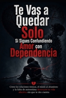 Te Vas a Quedar Solo Si Sigues Confundiendo Amor con Dependencia: Cómo las relaciones tóxicas, el miedo al abandono y la falta de autoestima destruyen ... sin que te des cuenta (Spanish Edition) B0H7PTJ8BS Book Cover