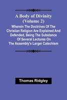 A Body Of Divinity (Volume 2); Wherein The Doctrines Of The Christian Religion Are Explained And Defended, Being The Substance Of Several Lectures On The Assembly'S Larger Catechism 9367243537 Book Cover