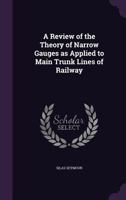 A Review of the Theory of Narrow Gauges As Applied to Main Trunk Lines of Railway 1146210132 Book Cover