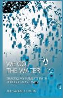 We Got the Water: Tracing My Family's Path through Auschwitz 0615806961 Book Cover