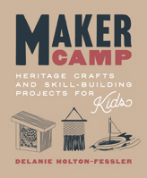 Maker Camp: Heritage Crafts and Skill-Building Projects for Kids 1611807840 Book Cover