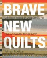 Brave New Quilts: 12 Projects Inspired by 20th-Century Art • From Art Nouveau to Punk & Pop 1607057190 Book Cover
