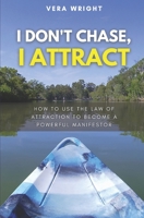 I Don't Chase, I Attract: How To Use The Law Of Attraction To Become A Powerful Manifestor B09HK8B867 Book Cover