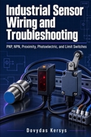 Industrial Sensor Wiring and Troubleshooting: PNP, NPN, Proximity, Photoelectric, and Limit Switches B0HK5V3KVJ Book Cover