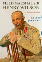 Field Marshal Sir Henry Wilson: A Political Soldier 0199239673 Book Cover