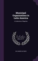 Municipal Organizations in Latin America: A Collection of Reprints 1342344723 Book Cover