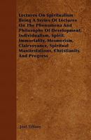 Lectures on Spiritualism: Being a Series of Lectures on the Phenomena and Philosophy of Development, Individualism, Spirit, Immortality, Mesmerism, Clairvoyance, Spiritual Manifestations, Christianity 1104139405 Book Cover