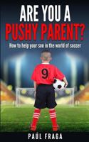 Are you a Pushy Parent?: How to help your son in the world of soccer 1503186628 Book Cover