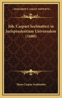 Joh. Caspari Seelmatteri in Jurisprudentiam Universalem (1680) 1120632447 Book Cover