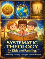 Systematic Theology for Kids and Families; A Yearlong Journey Through Christian Doctrine 779278424X Book Cover