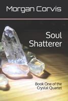 Soul Shatterer: Book One of the Crystal Quartet 1082454990 Book Cover