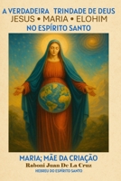 A VERDADEIRA TRINDADE DE DEUS: JESUS, MARIA E ELOHIM NO ESPÍRITO SANTO: Maria: Mãe da Criação (Portuguese Edition) B0G3KKWX3Q Book Cover