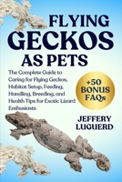 FLYING GECKOS AS PETS: The Complete Guide to Caring for Flying Geckos, Habitat Setup, Feeding, Handling, Breeding, and Health Tips for Exotic Lizard Enthusiasts B0FJSHGHFQ Book Cover