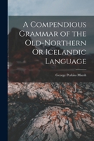 A Compendious Grammar of the Old-Northern Or Icelandic Language 1015825672 Book Cover