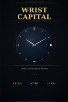 Wrist Capital: The Investor's Guide to the Luxury Watch Market B0GW8FYTG2 Book Cover