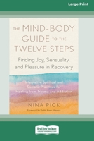 The Mind-Body Guide to the Twelve Steps: Finding Joy, Sensuality, and Pleasure in Recovery--Integrative spiritual and somatic practices for healing ... and addiction [Large Print 16 Pt Edition] 1038707536 Book Cover
