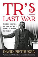 TR's Last War: Theodore Roosevelt, The Great War, and a Journey of Triumph and Tragedy 1493049127 Book Cover