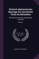 Kritisch-diplomatische Beyträge Zur Geschichte Tirols Im Mittelalter: Mit Mehreren Hundert Ungedruckten Urkunden; Volume 1 1378442296 Book Cover