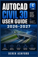 AUTOCAD CIVIL 3D USER GUIDE 2026-2027: A COMPREHENSIVE Step-by-Step PROCESS for NOVICE and Professionals B0H22VTYRB Book Cover