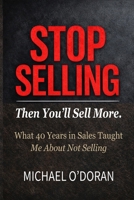 STOP SELLING - Then You’ll Sell More.: What 40 years in sales taught me about not selling. B0GXL4MHLK Book Cover