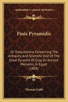 Finis Pyramidis: Or Disquisitions Concerning The Antiquity And Scientific End Of The Great Pyramid Of Giza, Or Ancient Memphis, In Egypt 116464579X Book Cover