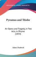 Pyramus and Thisbe: An Opera and Tragedy, in Two Acts, in Rhyme 112002191X Book Cover