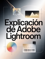 Explicación de Adobe Lightroom: Guía paso a paso para dominar Lightroom Classic y la nube: desde la primera edición hasta el flujo de trabajo profesional (Spanish Edition) B0GGGVWG6R Book Cover