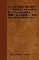 The Field and the Fruit - A Memorial of Twenty-Five Years Ministry with the Church of the Redeemer, Minneapolis 1445590085 Book Cover