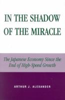 In the Shadow of the Miracle: The Japanese Economy Since the End of High-Speed Growth (Studies of Modern Japan) 0739106902 Book Cover