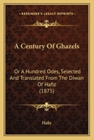 A Century of Ghazels: Or a Hundred Odes, Selected and Translated from the Diwan of Hafiz (1875) 1165908255 Book Cover