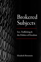 Brokered Subjects: Sex, Trafficking, and the Politics of Freedom 022657377X Book Cover