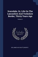 Scarsdale, Or, Life On The Lancashire And Yorkshire Border, Thirty Years Ago; Volume 2 1021983640 Book Cover