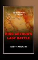 King Arthur's Last Battle: Arthur's Death in America 0994510241 Book Cover