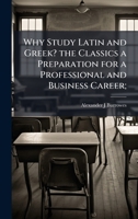 Why Study Latin and Greek? the Classics a Preparation for a Professional and Business Career; 1024110834 Book Cover